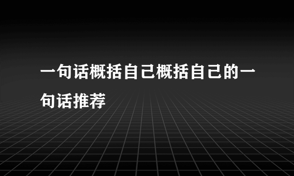 一句话概括自己概括自己的一句话推荐