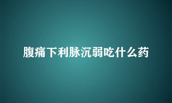 腹痛下利脉沉弱吃什么药