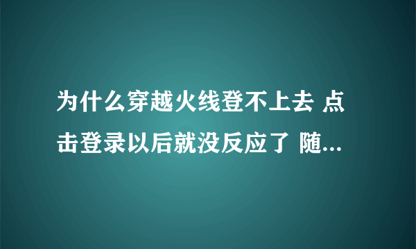 为什么穿越火线登不上去 点击登录以后就没反应了 随后就显示登录超时