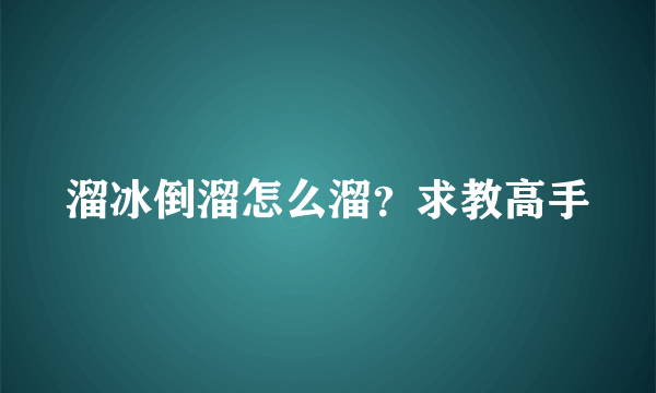 溜冰倒溜怎么溜？求教高手
