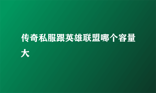 传奇私服跟英雄联盟哪个容量大