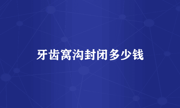 牙齿窝沟封闭多少钱