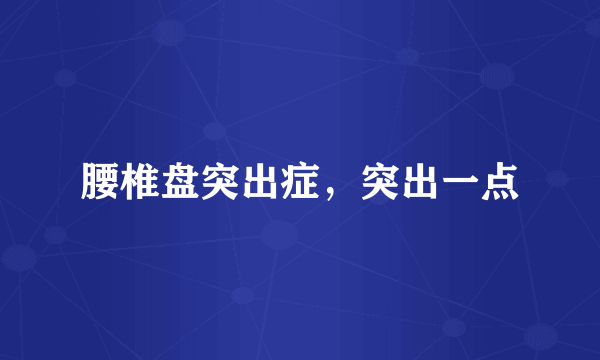 腰椎盘突出症，突出一点