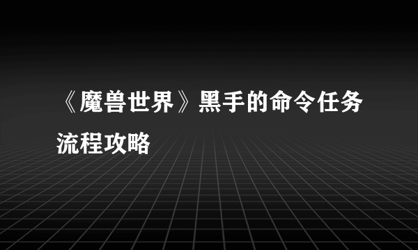 《魔兽世界》黑手的命令任务流程攻略