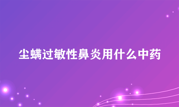 尘螨过敏性鼻炎用什么中药