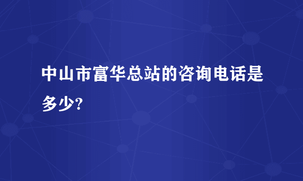 中山市富华总站的咨询电话是多少?