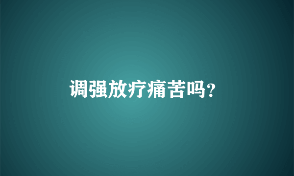 调强放疗痛苦吗？
