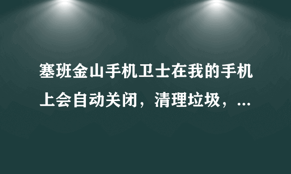 塞班金山手机卫士在我的手机上会自动关闭，清理垃圾，查杀恶意软件都是这样的，请问怎么办？