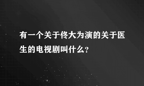 有一个关于佟大为演的关于医生的电视剧叫什么？