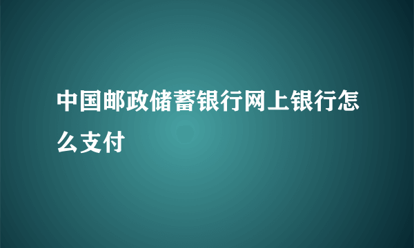 中国邮政储蓄银行网上银行怎么支付