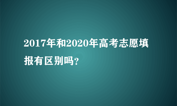 2017年和2020年高考志愿填报有区别吗？