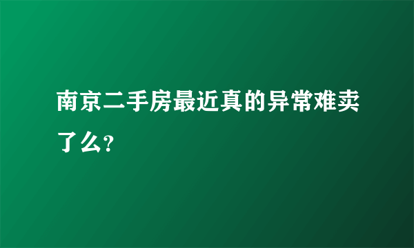 南京二手房最近真的异常难卖了么？