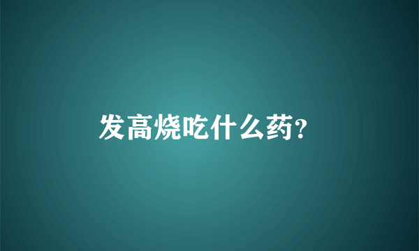发高烧吃什么药？