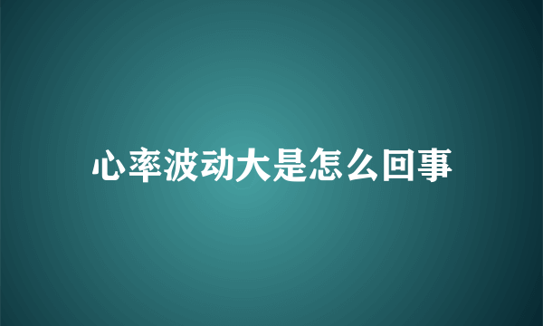 心率波动大是怎么回事