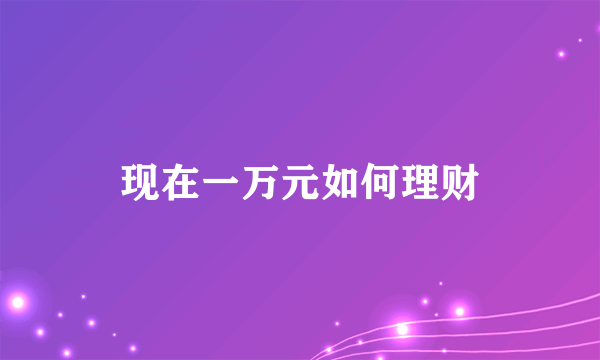 现在一万元如何理财