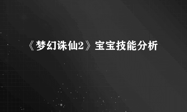 《梦幻诛仙2》宝宝技能分析