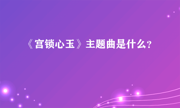 《宫锁心玉》主题曲是什么？