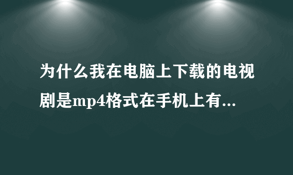 为什么我在电脑上下载的电视剧是mp4格式在手机上有的能播放有的播放不了为什么?我手机支持那格式啊