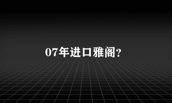 07年进口雅阁？