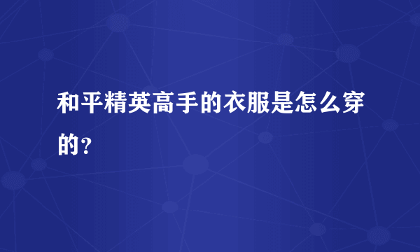 和平精英高手的衣服是怎么穿的？