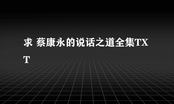 求 蔡康永的说话之道全集TXT