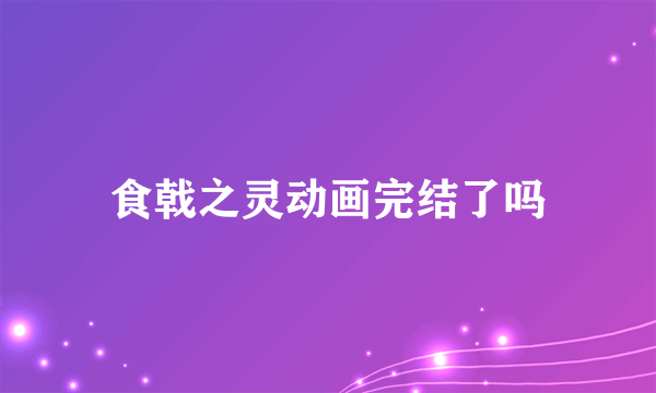 食戟之灵动画完结了吗