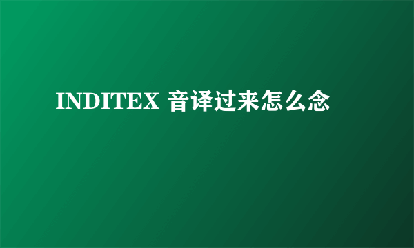 INDITEX 音译过来怎么念