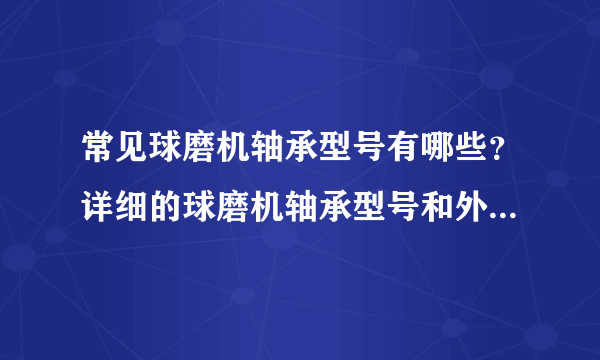 常见球磨机轴承型号有哪些？详细的球磨机轴承型号和外形尺寸？