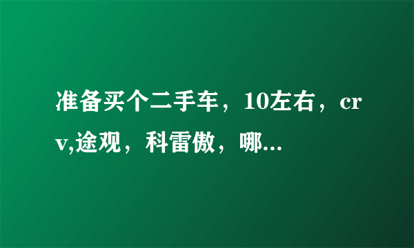 准备买个二手车，10左右，crv,途观，科雷傲，哪个好点？