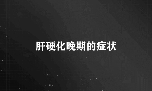 肝硬化晚期的症状