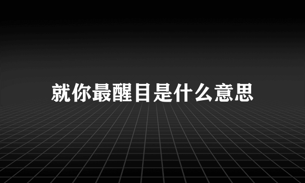就你最醒目是什么意思
