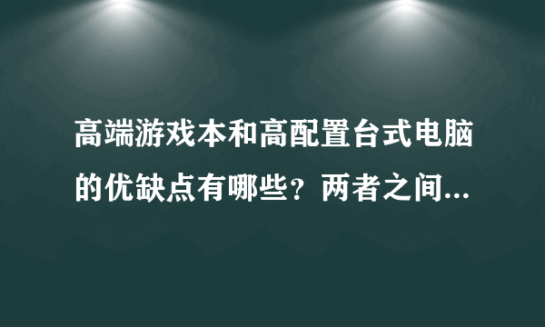 高端游戏本和高配置台式电脑的优缺点有哪些？两者之间差在哪？