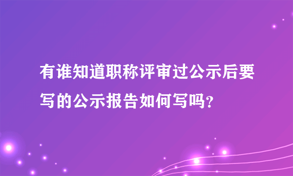 有谁知道职称评审过公示后要写的公示报告如何写吗？