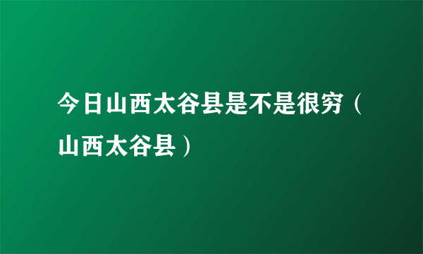 今日山西太谷县是不是很穷（山西太谷县）