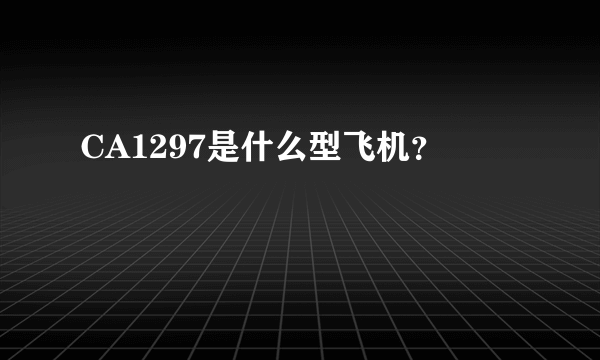 CA1297是什么型飞机？