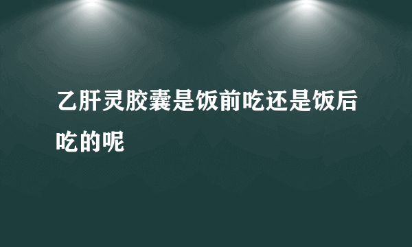 乙肝灵胶囊是饭前吃还是饭后吃的呢