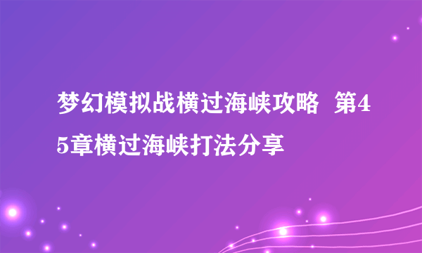 梦幻模拟战横过海峡攻略  第45章横过海峡打法分享