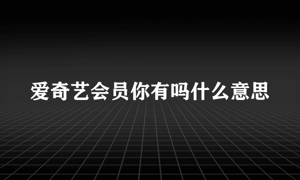 爱奇艺会员你有吗什么意思