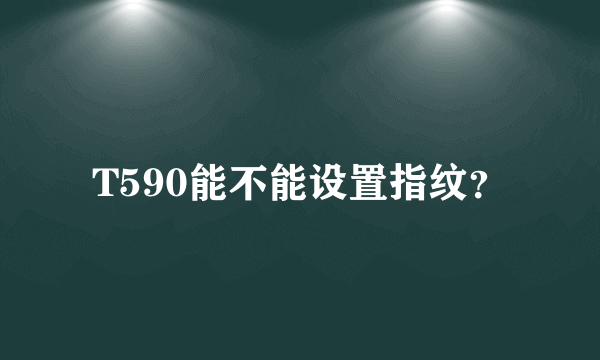 T590能不能设置指纹？