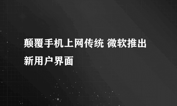 颠覆手机上网传统 微软推出新用户界面