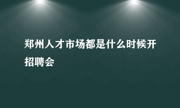 郑州人才市场都是什么时候开招聘会
