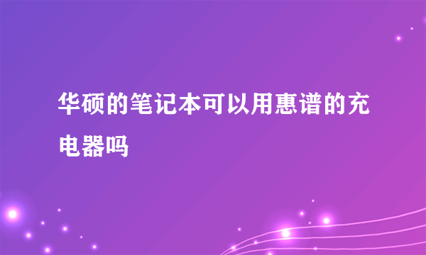 华硕的笔记本可以用惠谱的充电器吗