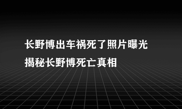 长野博出车祸死了照片曝光  揭秘长野博死亡真相