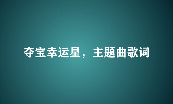 夺宝幸运星，主题曲歌词