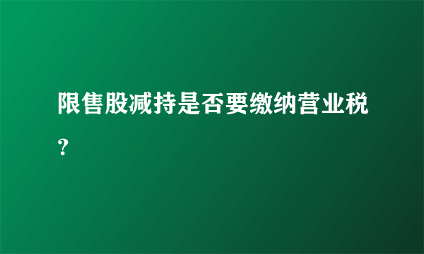 限售股减持是否要缴纳营业税？