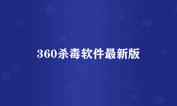 360杀毒软件最新版