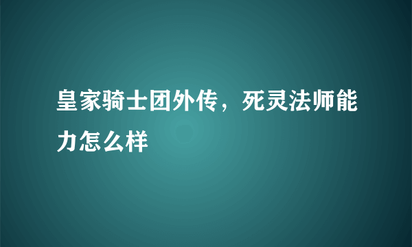 皇家骑士团外传，死灵法师能力怎么样