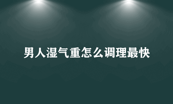 男人湿气重怎么调理最快