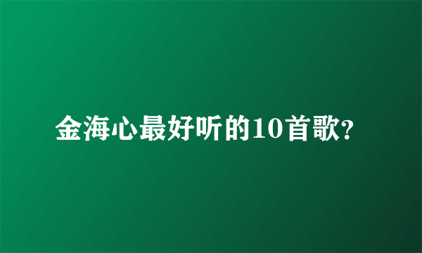 金海心最好听的10首歌？