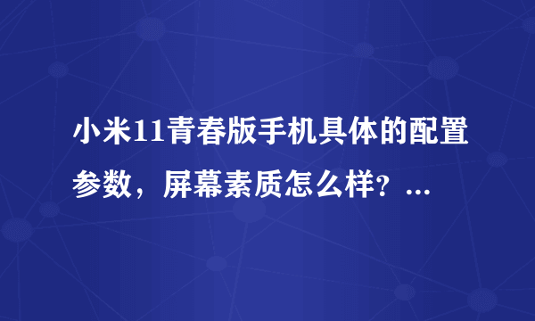 小米11青春版手机具体的配置参数，屏幕素质怎么样？值得购买吗？